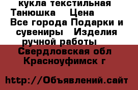 кукла текстильная “Танюшка“ › Цена ­ 300 - Все города Подарки и сувениры » Изделия ручной работы   . Свердловская обл.,Красноуфимск г.